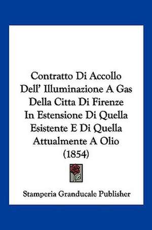 Contratto Di Accollo Dell' Illuminazione A Gas Della Citta Di Firenze In Estensione Di Quella Esistente E Di Quella Attualmente A Olio (1854) de Stamperia Granducale Publisher