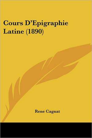 Cours D'Epigraphie Latine (1890) de Rene Cagnat