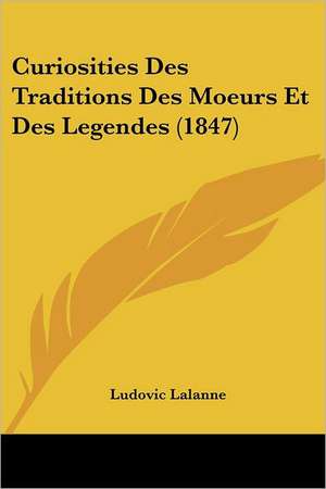 Curiosities Des Traditions Des Moeurs Et Des Legendes (1847) de Ludovic Lalanne