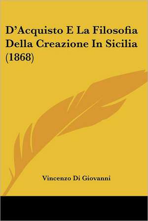 D'Acquisto E La Filosofia Della Creazione In Sicilia (1868) de Vincenzo Di Giovanni