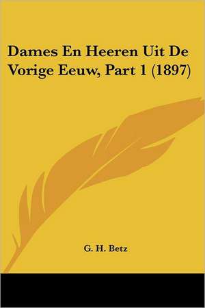 Dames En Heeren Uit De Vorige Eeuw, Part 1 (1897) de G. H. Betz