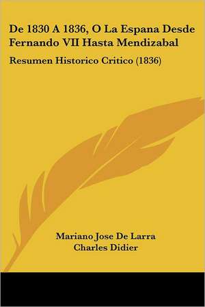 De 1830 A 1836, O La Espana Desde Fernando VII Hasta Mendizabal de Mariano Jose De Larra