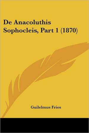 De Anacoluthis Sophocleis, Part 1 (1870) de Guilelmus Fries