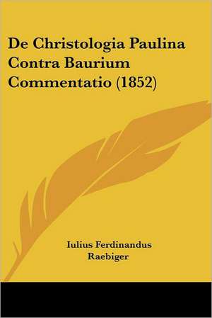 De Christologia Paulina Contra Baurium Commentatio (1852) de Iulius Ferdinandus Raebiger