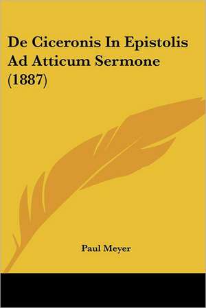 De Ciceronis In Epistolis Ad Atticum Sermone (1887) de Paul Meyer