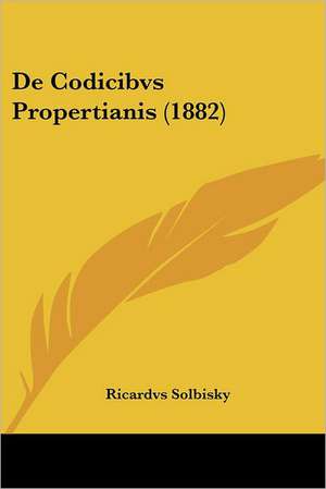 De Codicibvs Propertianis (1882) de Ricardvs Solbisky