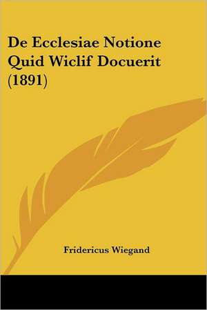 De Ecclesiae Notione Quid Wiclif Docuerit (1891) de Fridericus Wiegand