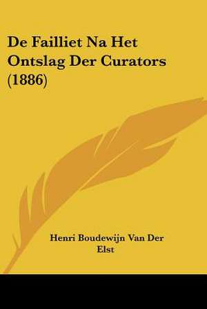 De Failliet Na Het Ontslag Der Curators (1886) de Henri Boudewijn van der Elst