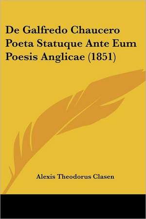 De Galfredo Chaucero Poeta Statuque Ante Eum Poesis Anglicae (1851) de Alexis Theodorus Clasen