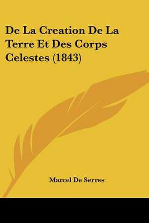 De La Creation De La Terre Et Des Corps Celestes (1843) de Marcel De Serres