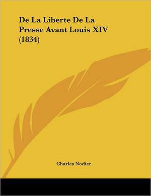 De La Liberte De La Presse Avant Louis XIV (1834) de Charles Nodier