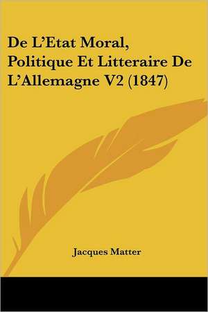 De L'Etat Moral, Politique Et Litteraire De L'Allemagne V2 (1847) de Jacques Matter