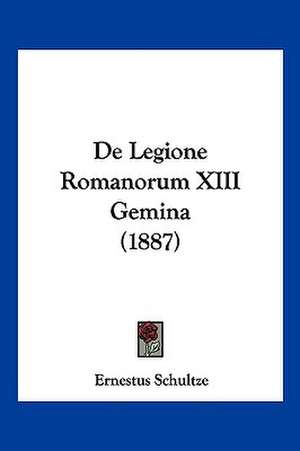 De Legione Romanorum XIII Gemina (1887) de Ernestus Schultze