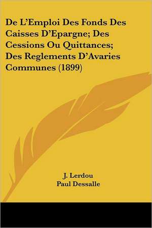 De L'Emploi Des Fonds Des Caisses D'Epargne; Des Cessions Ou Quittances; Des Reglements D'Avaries Communes (1899) de J. Lerdou