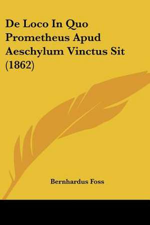 De Loco In Quo Prometheus Apud Aeschylum Vinctus Sit (1862) de Bernhardus Foss