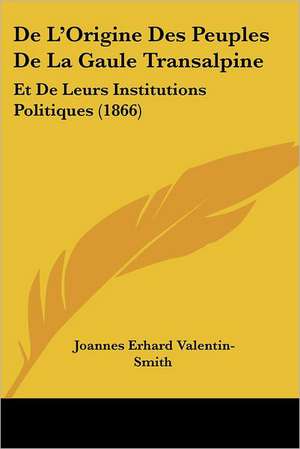 De L'Origine Des Peuples De La Gaule Transalpine de Joannes Erhard Valentin-Smith