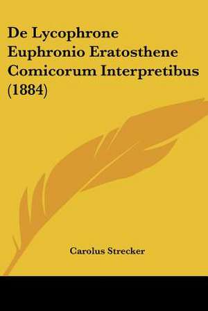 De Lycophrone Euphronio Eratosthene Comicorum Interpretibus (1884) de Carolus Strecker