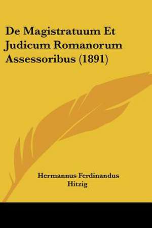 De Magistratuum Et Judicum Romanorum Assessoribus (1891) de Hermannus Ferdinandus Hitzig