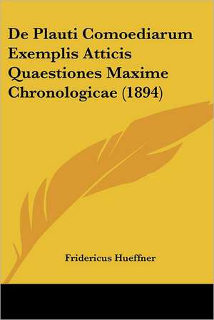 De Plauti Comoediarum Exemplis Atticis Quaestiones Maxime Chronologicae (1894) de Fridericus Hueffner