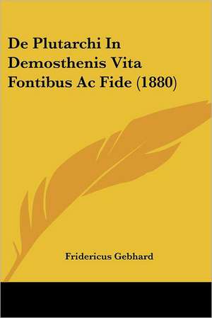 De Plutarchi In Demosthenis Vita Fontibus Ac Fide (1880) de Fridericus Gebhard