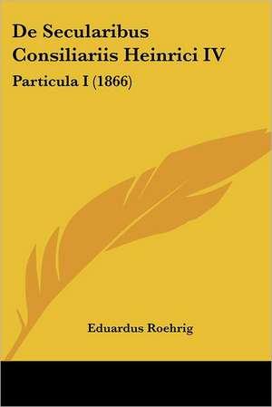 De Secularibus Consiliariis Heinrici IV de Eduardus Roehrig