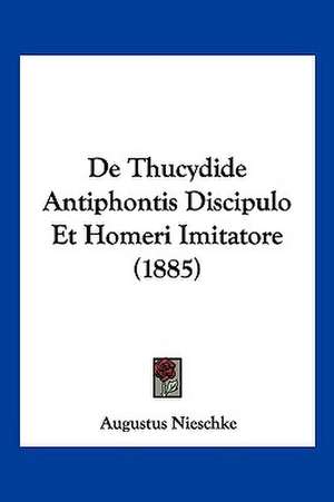 De Thucydide Antiphontis Discipulo Et Homeri Imitatore (1885) de Augustus Nieschke