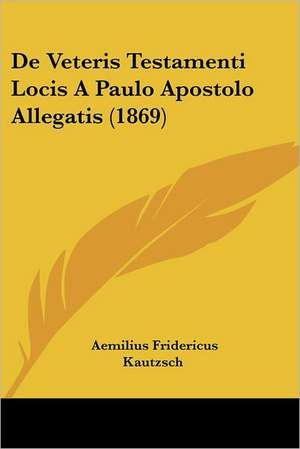 De Veteris Testamenti Locis A Paulo Apostolo Allegatis (1869) de Aemilius Fridericus Kautzsch