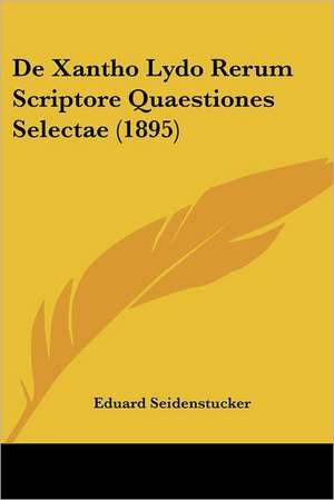 De Xantho Lydo Rerum Scriptore Quaestiones Selectae (1895) de Eduard Seidenstucker