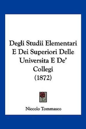 Degli Studii Elementari E Dei Superiori Delle Universita E De' Collegi (1872) de Niccolo Tommaseo