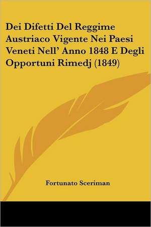 Dei Difetti Del Reggime Austriaco Vigente Nei Paesi Veneti Nell' Anno 1848 E Degli Opportuni Rimedj (1849) de Fortunato Sceriman