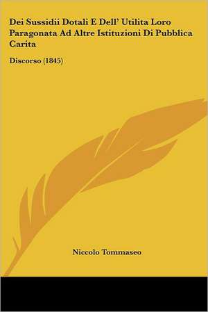 Dei Sussidii Dotali E Dell' Utilita Loro Paragonata Ad Altre Istituzioni Di Pubblica Carita de Niccolo Tommaseo