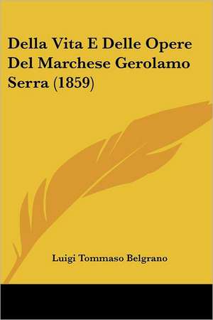 Della Vita E Delle Opere Del Marchese Gerolamo Serra (1859) de Luigi Tommaso Belgrano