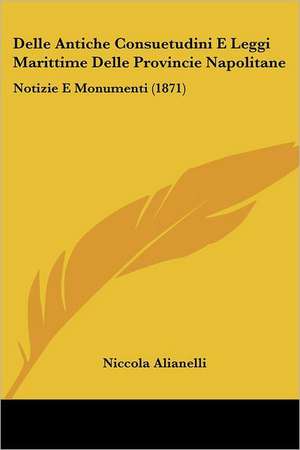 Delle Antiche Consuetudini E Leggi Marittime Delle Provincie Napolitane de Niccola Alianelli