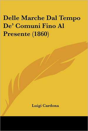 Delle Marche Dal Tempo De' Comuni Fino Al Presente (1860) de Luigi Cardona