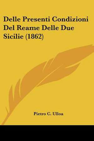 Delle Presenti Condizioni Del Reame Delle Due Sicilie (1862) de Pietro C. Ulloa