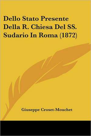 Dello Stato Presente Della R. Chiesa Del SS. Sudario In Roma (1872) de Giuseppe Croset-Mouchet