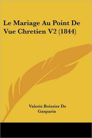 Le Mariage Au Point De Vue Chretien V2 (1844) de Valerie Boissier De Gasparin