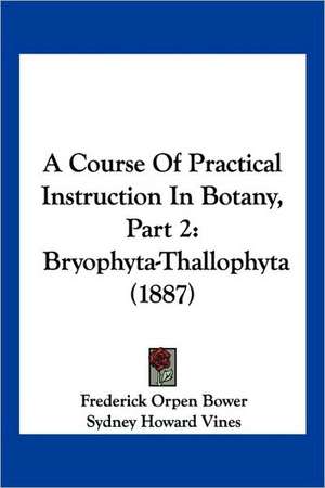 A Course Of Practical Instruction In Botany, Part 2 de Frederick Orpen Bower