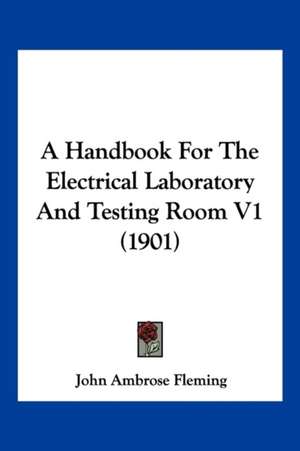 A Handbook For The Electrical Laboratory And Testing Room V1 (1901) de John Ambrose Fleming