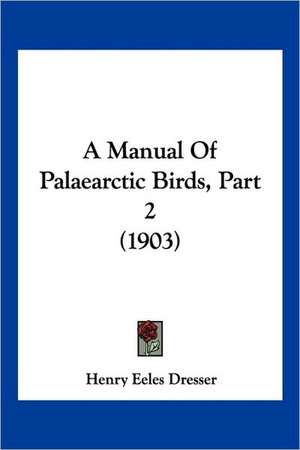 A Manual Of Palaearctic Birds, Part 2 (1903) de Henry Eeles Dresser