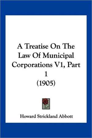 A Treatise On The Law Of Municipal Corporations V1, Part 1 (1905) de Howard Strickland Abbott