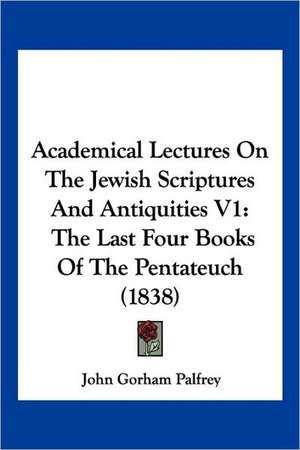 Academical Lectures On The Jewish Scriptures And Antiquities V1 de John Gorham Palfrey