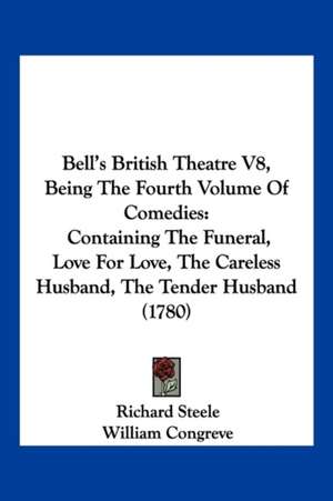 Bell's British Theatre V8, Being The Fourth Volume Of Comedies de Richard -. Steele