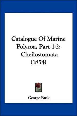 Catalogue Of Marine Polyzoa, Part 1-2 de George Busk