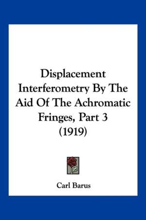 Displacement Interferometry By The Aid Of The Achromatic Fringes, Part 3 (1919) de Carl Barus