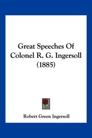 Great Speeches Of Colonel R. G. Ingersoll (1885) de Robert Green Ingersoll