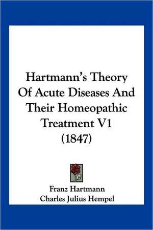 Hartmann's Theory Of Acute Diseases And Their Homeopathic Treatment V1 (1847) de Franz Hartmann