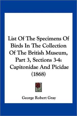 List Of The Specimens Of Birds In The Collection Of The British Museum, Part 3, Sections 3-4 de George Robert Gray