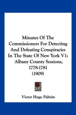 Minutes Of The Commissioners For Detecting And Defeating Conspiracies In The State Of New York V1 de Victor Hugo Paltsits