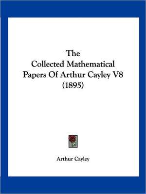 The Collected Mathematical Papers Of Arthur Cayley V8 (1895) de Arthur Cayley